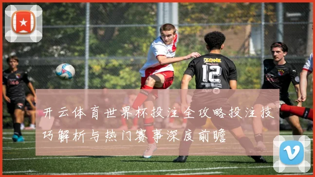 开云体育世界杯投注全攻略投注技巧解析与热门赛事深度前瞻