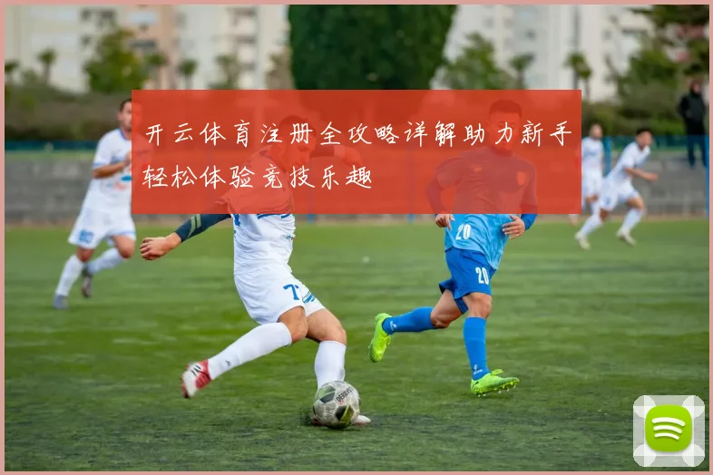 开云体育注册全攻略详解助力新手轻松体验竞技乐趣