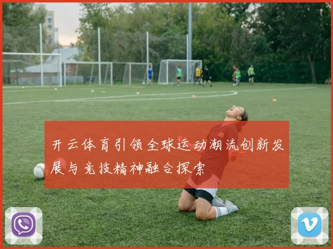 开云体育引领全球运动潮流创新发展与竞技精神融合探索