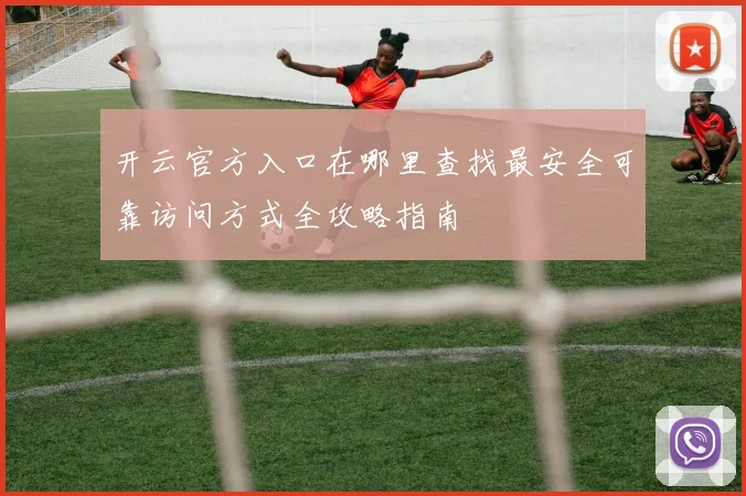 开云官方入口在哪里查找最安全可靠访问方式全攻略指南