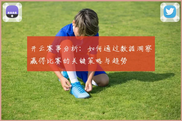 开云赛事分析：如何通过数据洞察赢得比赛的关键策略与趋势