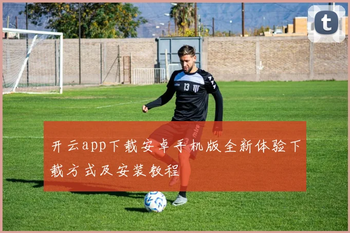 开云app下载安卓手机版全新体验下载方式及安装教程